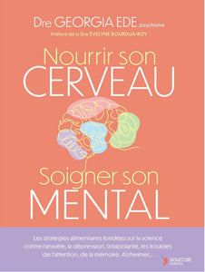 Nourrir son cerveau, soigner son mental : Les stratégies alimentaires fondées sur la science contre l’anxiété, la dépression, la bipolarité, les troubles de l’attention, de la mémoire, Alzheimer...